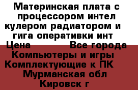 Материнская плата с процессором интел кулером радиатором и 4 гига оперативки инт › Цена ­ 1 000 - Все города Компьютеры и игры » Комплектующие к ПК   . Мурманская обл.,Кировск г.